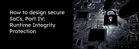 Blog title “How to design secure SoCs, Part IV, Runtime Integrity Protection” with grey font on a black background and next to it a circuit depicting a padlock being reached for by a hand