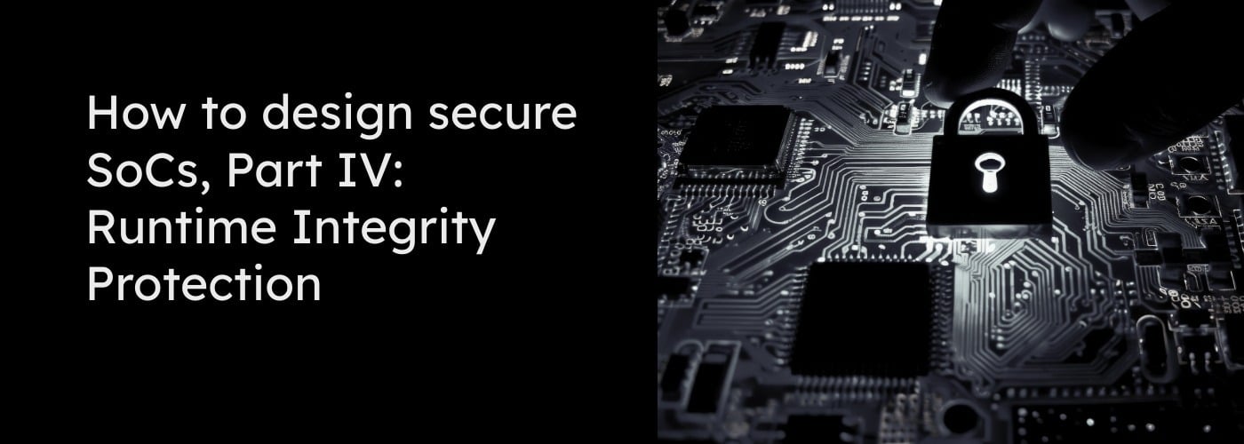 How to design secure SoCs Part IV: Runtime Integrity Protection